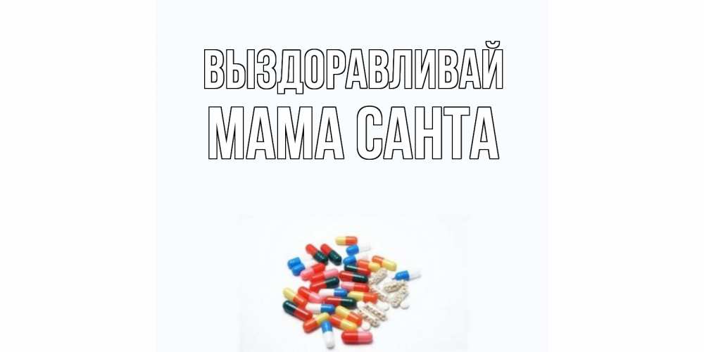 Открытка на каждый день с именем, Мама-Санта Выздоравливай таблетки Прикольная открытка с пожеланием онлайн скачать бесплатно 