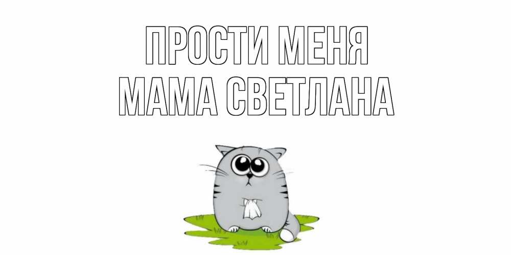 Открытка на каждый день с именем, Мама-Светлана Прости меня открытка с котиком просящим прощения Прикольная открытка с пожеланием онлайн скачать бесплатно 