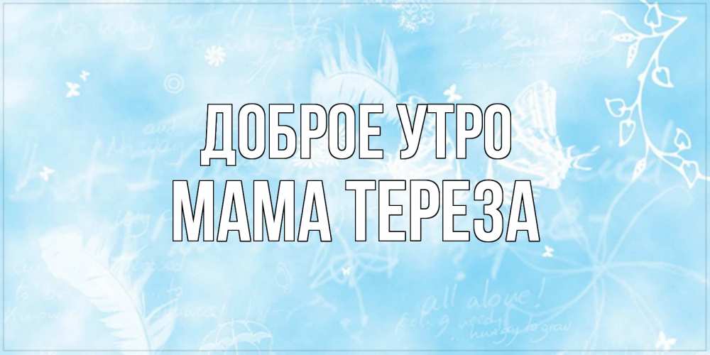 Открытка на каждый день с именем, Мама-Тереза Доброе утро красивые открытки зимнее Прикольная открытка с пожеланием онлайн скачать бесплатно 