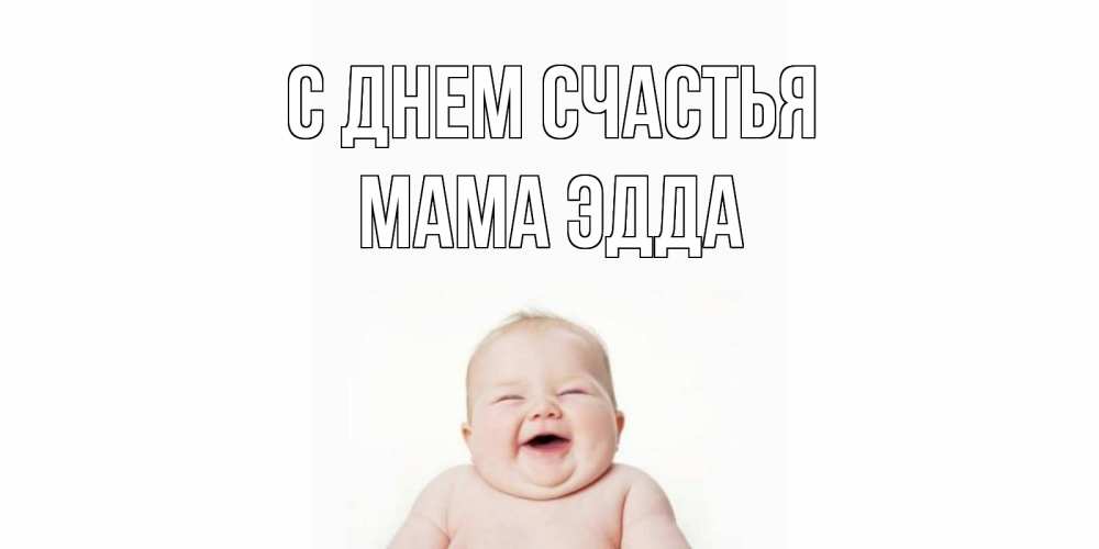 Открытка на каждый день с именем, Мама-Эдда С днем счастья ребенок Прикольная открытка с пожеланием онлайн скачать бесплатно 