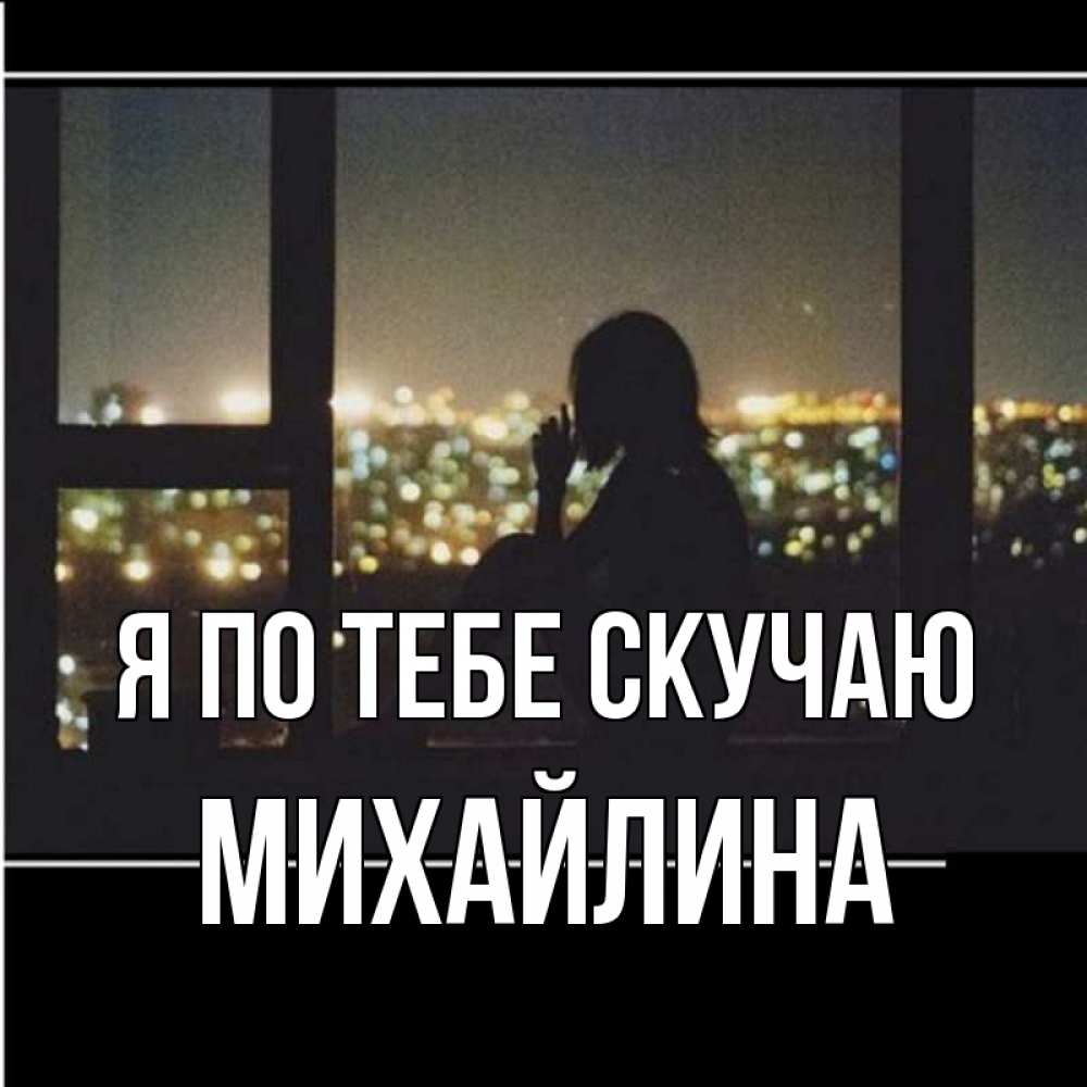 Открытка на каждый день с именем, Михайлина Я по тебе скучаю у окна Прикольная открытка с пожеланием онлайн скачать бесплатно 
