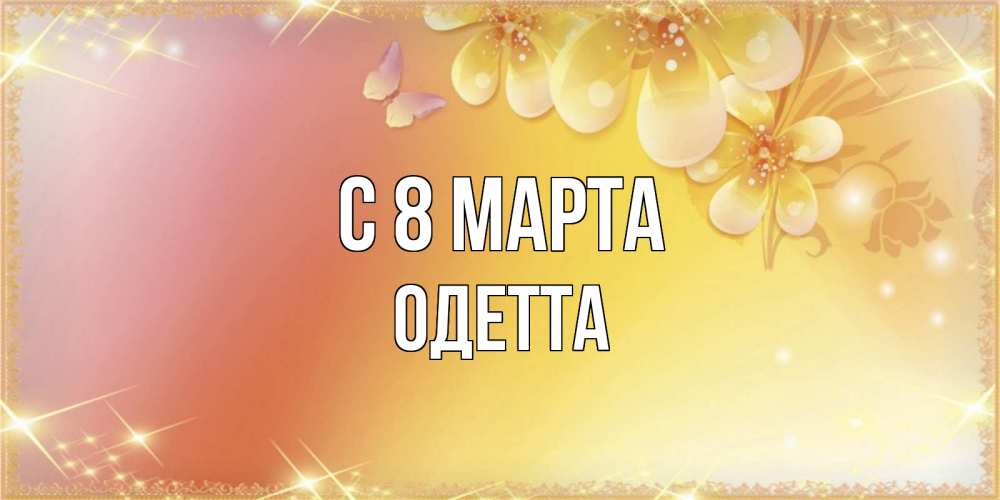 Открытка на каждый день с именем, Одетта С 8 МАРТА бесплатные открытки на международный женский день Прикольная открытка с пожеланием онлайн скачать бесплатно 