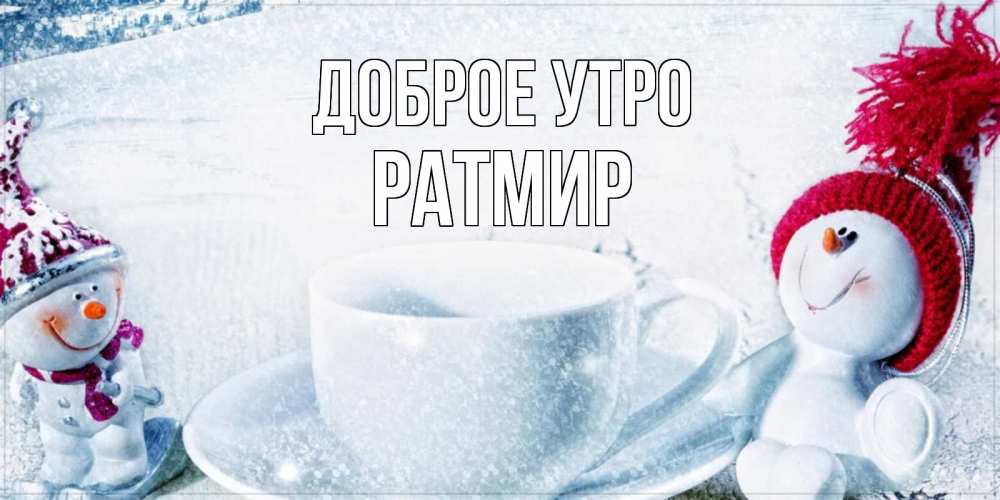 Открытка на каждый день с именем, Ратмир Доброе утро чаша замерзшая Прикольная открытка с пожеланием онлайн скачать бесплатно 
