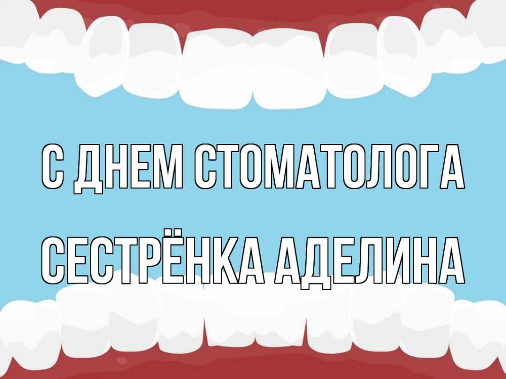 Открытка на каждый день с именем, Сестрёнка-Аделина С днем стоматолога с днем стоматолога Прикольная открытка с пожеланием онлайн скачать бесплатно 