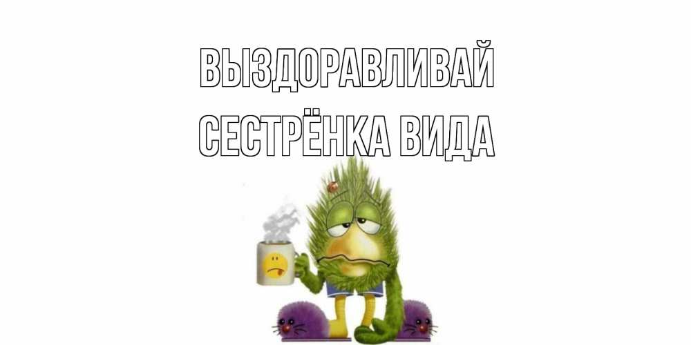 Открытка на каждый день с именем, Сестрёнка-Вида Выздоравливай выздоравливайте быстрее Прикольная открытка с пожеланием онлайн скачать бесплатно 