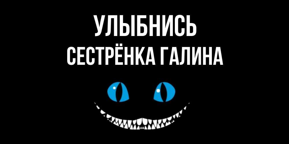 Открытка на каждый день с именем, Сестрёнка-Галина Улыбнись кот улыбается Прикольная открытка с пожеланием онлайн скачать бесплатно 