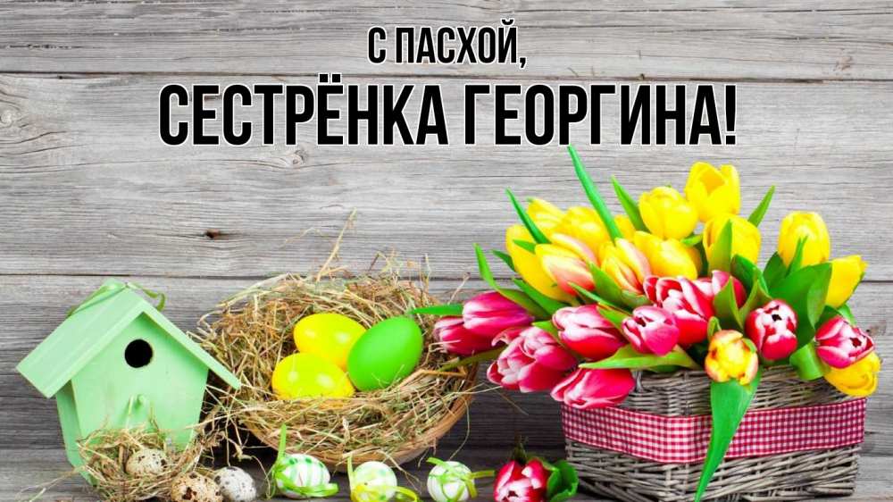 Открытка на каждый день с именем, Сестрёнка-Георгина С пасхой пасха Прикольная открытка с пожеланием онлайн скачать бесплатно 