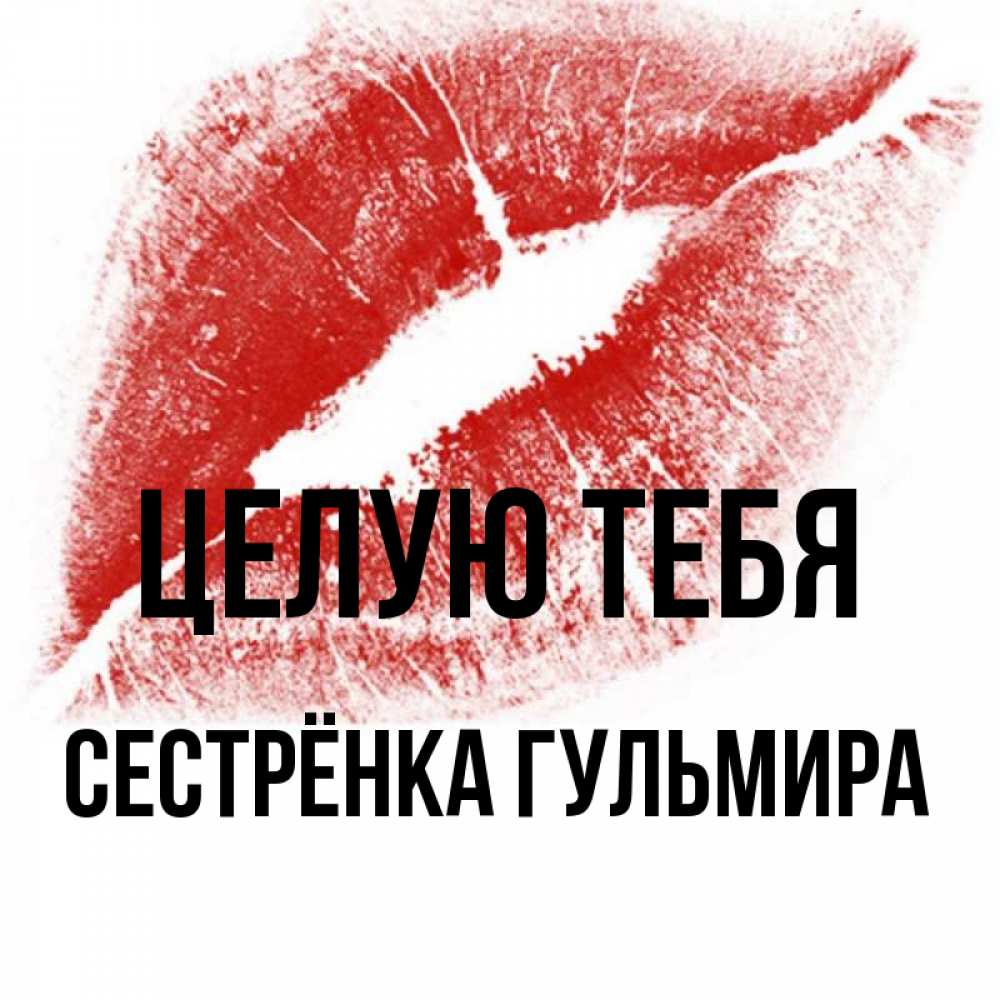 Открытка на каждый день с именем, Сестрёнка-Гульмира Целую тебя открытка с пожеланием поцелуя Прикольная открытка с пожеланием онлайн скачать бесплатно 