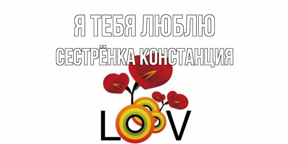 Открытка на каждый день с именем, Сестрёнка-Констанция Я тебя люблю цветы Прикольная открытка с пожеланием онлайн скачать бесплатно 