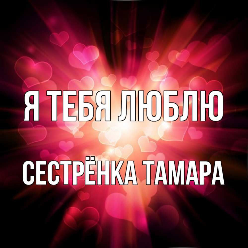 Открытка на каждый день с именем, Сестрёнка-Тамара Я тебя люблю рамочка 1 Прикольная открытка с пожеланием онлайн скачать бесплатно 