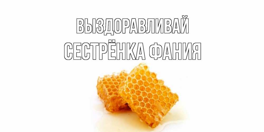 Открытка на каждый день с именем, Сестрёнка-Фания Выздоравливай скорейшего выздоровления для знакомых Прикольная открытка с пожеланием онлайн скачать бесплатно 