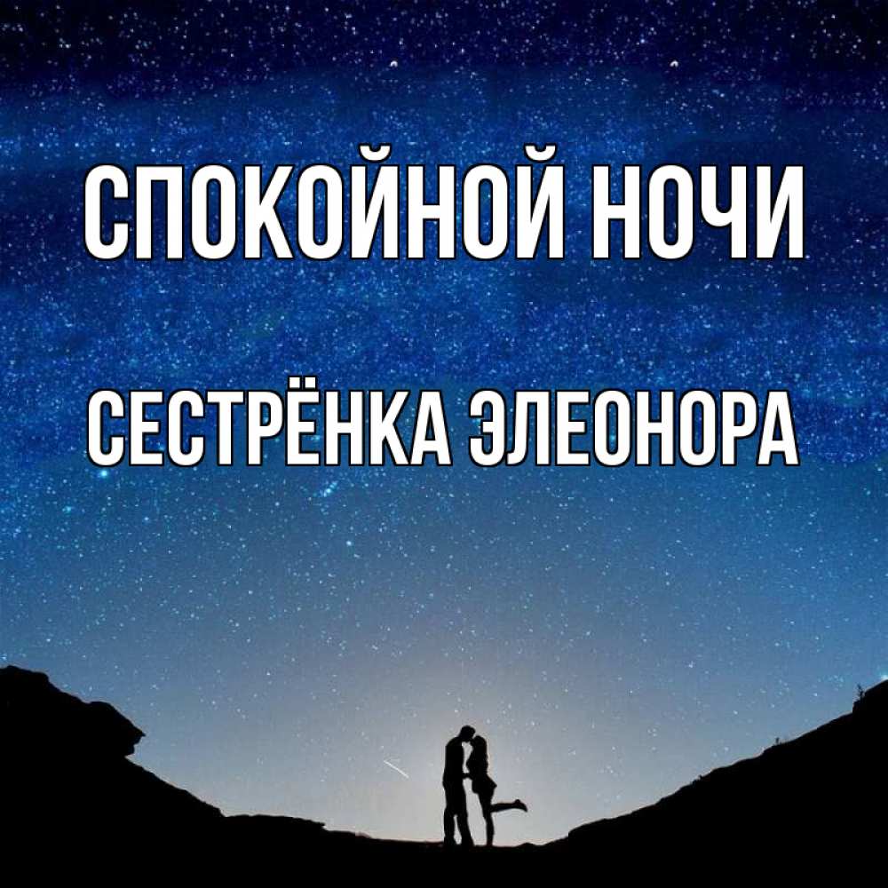 Открытка на каждый день с именем, Сестрёнка-Элеонора Спокойной ночи звездное небо и люди Прикольная открытка с пожеланием онлайн скачать бесплатно 