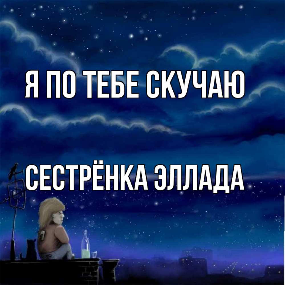 Открытка на каждый день с именем, Сестрёнка-Эллада Я по тебе скучаю на крыше 1 Прикольная открытка с пожеланием онлайн скачать бесплатно 