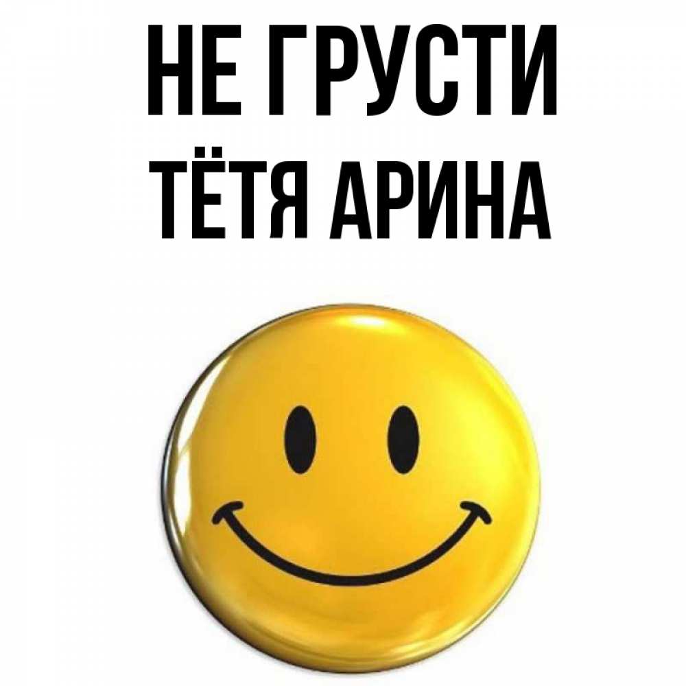 Открытка на каждый день с именем, Тётя-Арина Не грусти желаем всем позитива Прикольная открытка с пожеланием онлайн скачать бесплатно 