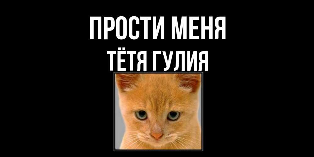 Открытка на каждый день с именем, Тётя-Гулия Прости меня рыжий грустный кот просит прощения Прикольная открытка с пожеланием онлайн скачать бесплатно 