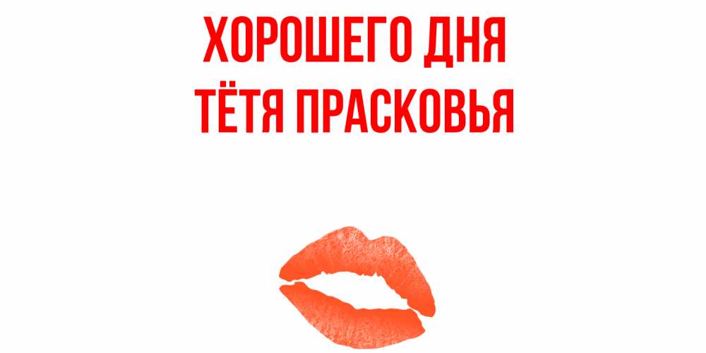 Открытка на каждый день с именем, Тётя-Прасковья Хорошего дня удачного дня с поцелуем Прикольная открытка с пожеланием онлайн скачать бесплатно 