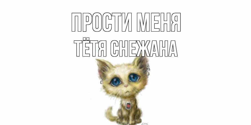 Открытка на каждый день с именем, Тётя-Снежана Прости меня прости меня открытка с котиком Прикольная открытка с пожеланием онлайн скачать бесплатно 