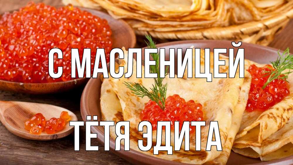 Открытка на каждый день с именем, Тётя-Эдита С масленицей блины Прикольная открытка с пожеланием онлайн скачать бесплатно 