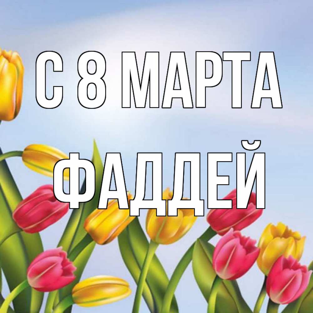 Открытка на каждый день с именем, Фаддей С 8 МАРТА международный женский день Прикольная открытка с пожеланием онлайн скачать бесплатно 