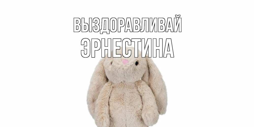 Открытка на каждый день с именем, Эрнестина Выздоравливай не болей Прикольная открытка с пожеланием онлайн скачать бесплатно 