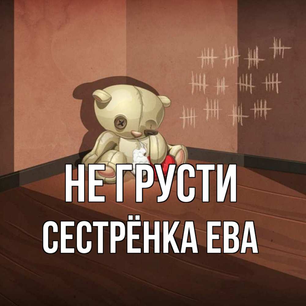 Открытка на каждый день с именем, Сестрёнка-Ева Не грусти мишку бросила хозяйка Прикольная открытка с пожеланием онлайн скачать бесплатно 