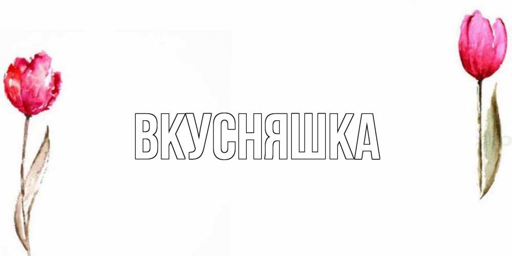 Открытка на каждый день с именем, Вкусняшка Главная Открытки на день всех влюбленных с тюльпанами акварелью Прикольная открытка с пожеланием онлайн скачать бесплатно 