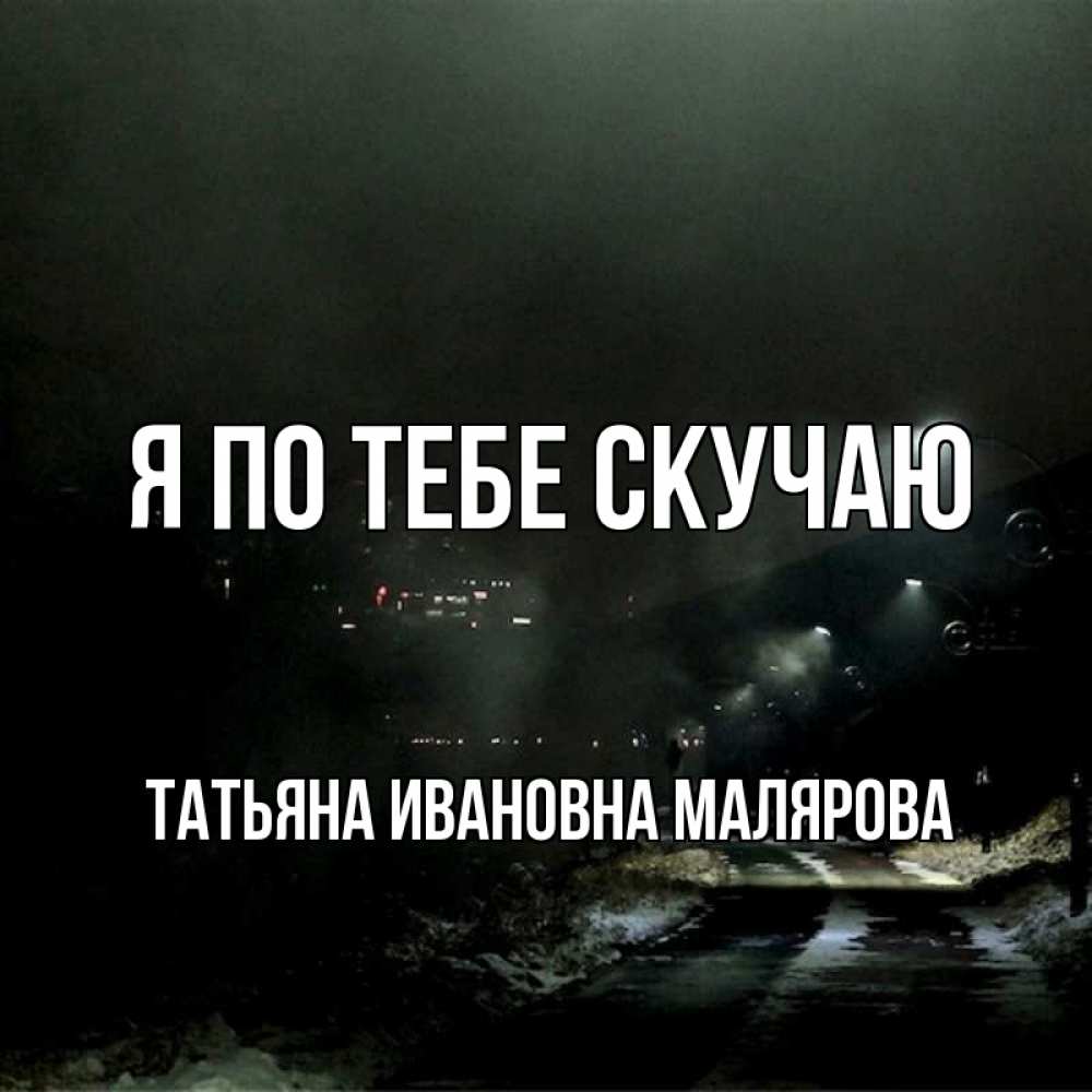 Открытка с именем, ТАТЬЯНА ИВАНОВНА МАЛЯРОВА, Я по тебе скучаю