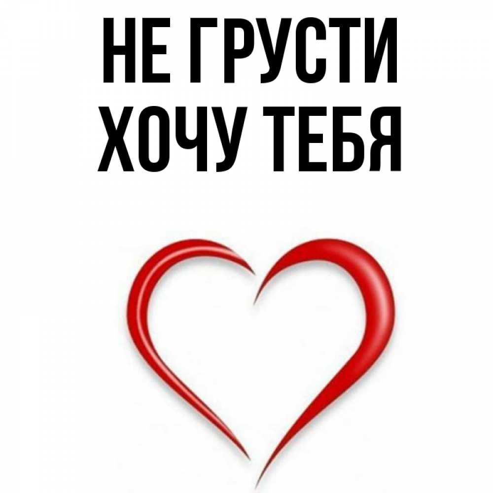 Открытка на каждый день с именем, Хочу-тебя Не грусти для любимой Прикольная открытка с пожеланием онлайн скачать бесплатно 