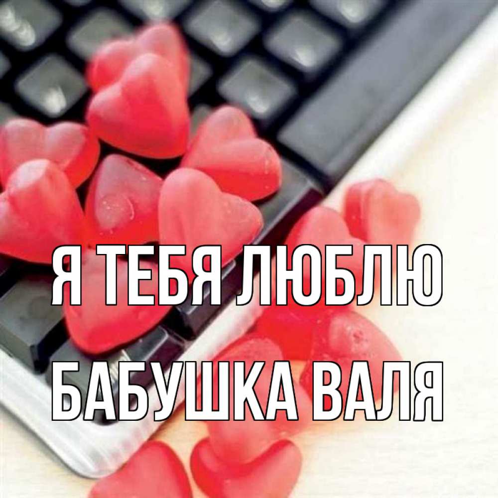 Открытка на каждый день с именем, Бабушка-Валя Я тебя люблю конфеты в виде сердец Прикольная открытка с пожеланием онлайн скачать бесплатно 