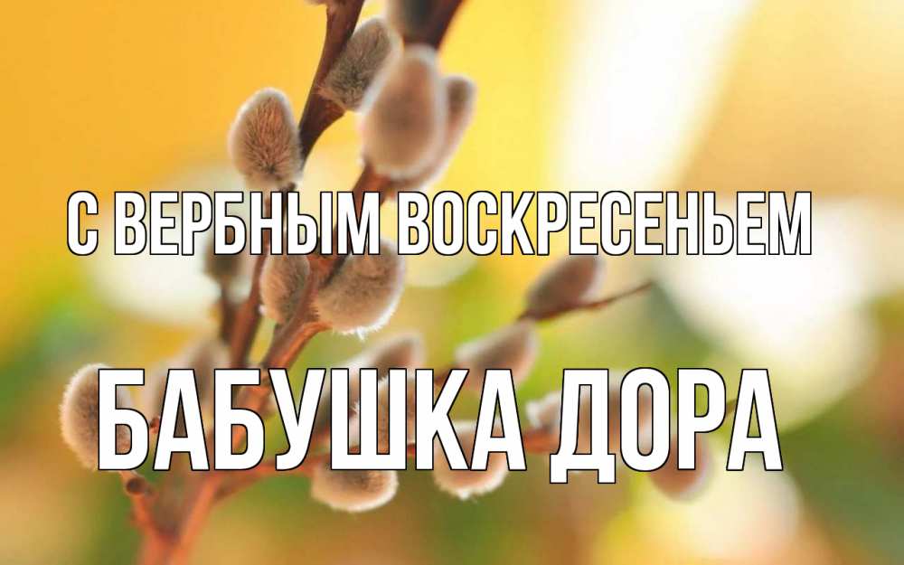 Открытка на каждый день с именем, Бабушка-Дора С вербным воскресеньем верба Прикольная открытка с пожеланием онлайн скачать бесплатно 
