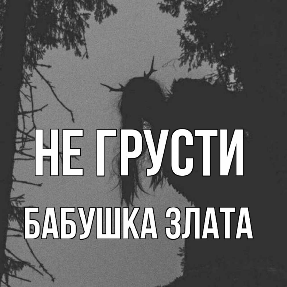 Открытка на каждый день с именем, Бабушка-Злата Не грусти чудище лесное Прикольная открытка с пожеланием онлайн скачать бесплатно 
