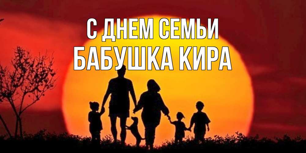 Открытка на каждый день с именем, Бабушка-Кира С днем семьи закат, семья Прикольная открытка с пожеланием онлайн скачать бесплатно 