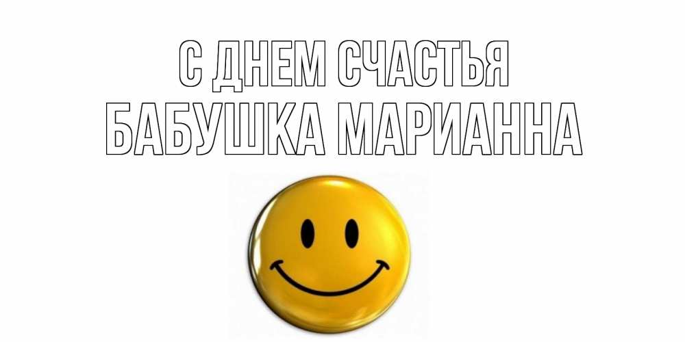 Открытка на каждый день с именем, Бабушка-Марианна С днем счастья смайл Прикольная открытка с пожеланием онлайн скачать бесплатно 