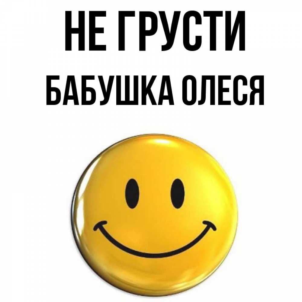 Открытка на каждый день с именем, Бабушка-Олеся Не грусти желаем всем позитива Прикольная открытка с пожеланием онлайн скачать бесплатно 