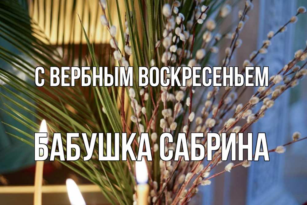 Открытка на каждый день с именем, Бабушка-Сабрина С вербным воскресеньем верба Прикольная открытка с пожеланием онлайн скачать бесплатно 