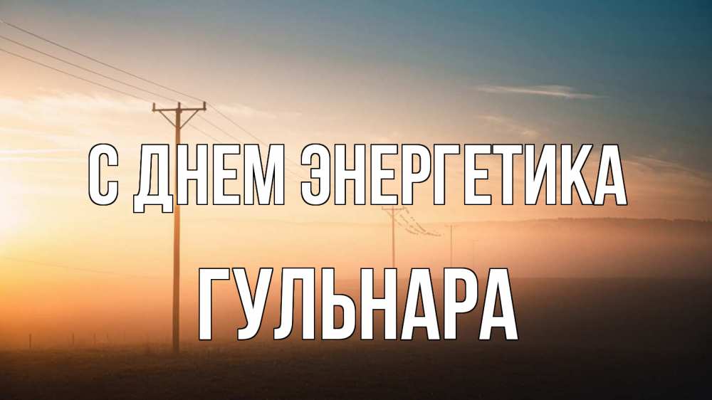 Открытка на каждый день с именем, Гульнара С днем энергетика дымка столбы провода Прикольная открытка с пожеланием онлайн скачать бесплатно 