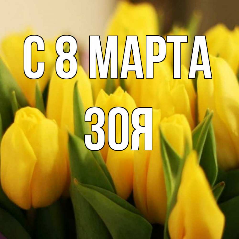 Открытка на каждый день с именем, Зоя С 8 МАРТА цветы Прикольная открытка с пожеланием онлайн скачать бесплатно 