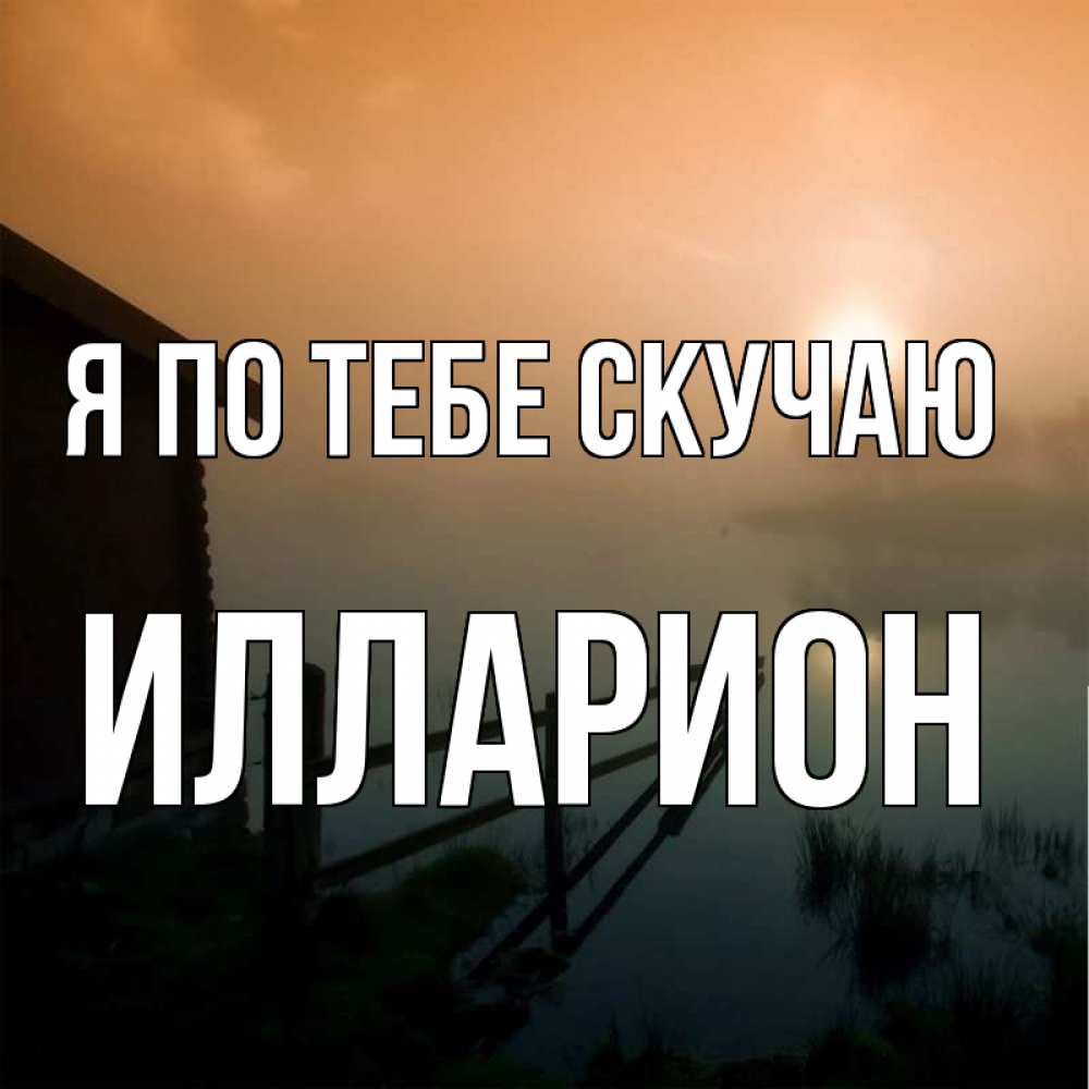 Открытка на каждый день с именем, Илларион Я по тебе скучаю приходи ко мне на чай Прикольная открытка с пожеланием онлайн скачать бесплатно 