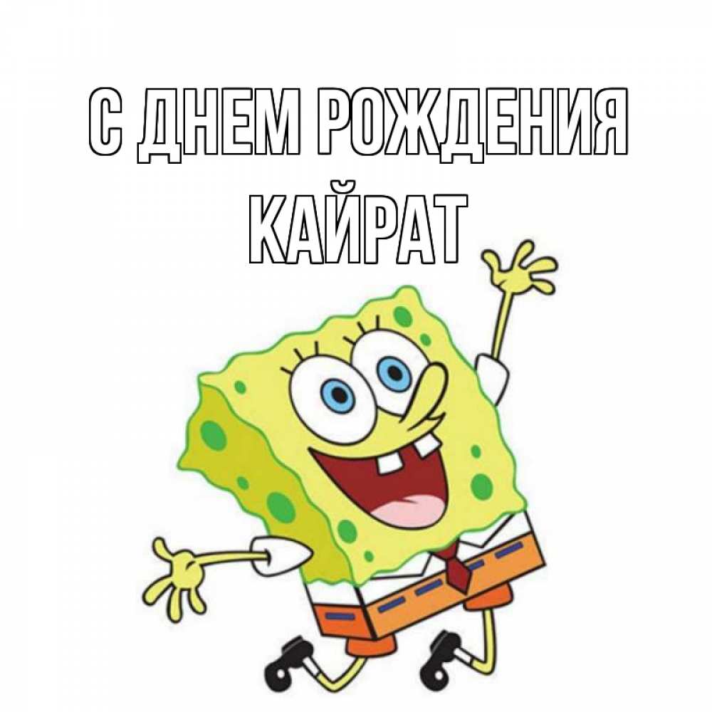 Открытка на каждый день с именем, Кайрат С днем рождения губка боб Прикольная открытка с пожеланием онлайн скачать бесплатно 