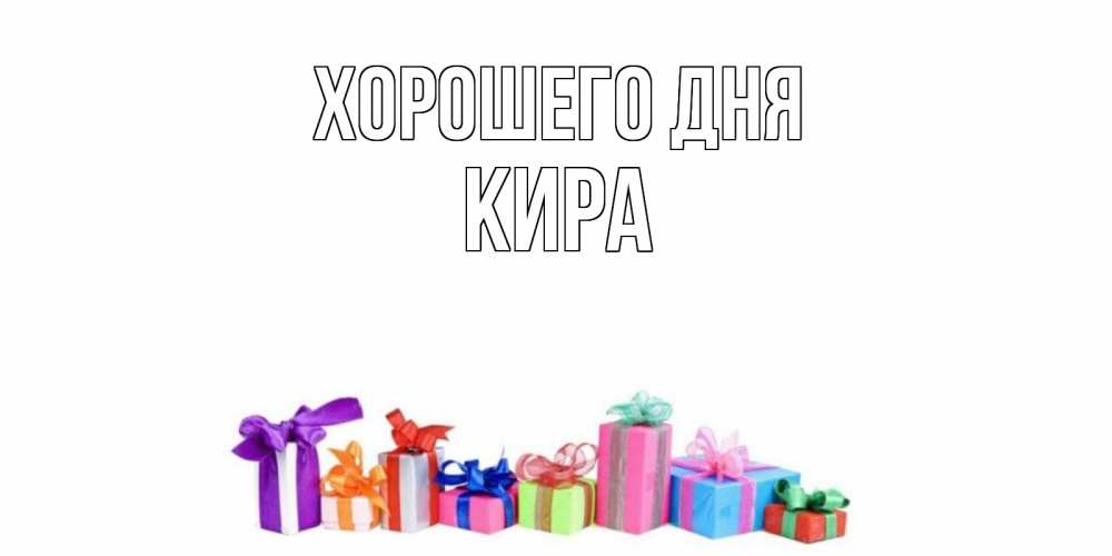 Открытка на каждый день с именем, Кира Хорошего дня отличного дня Прикольная открытка с пожеланием онлайн скачать бесплатно 