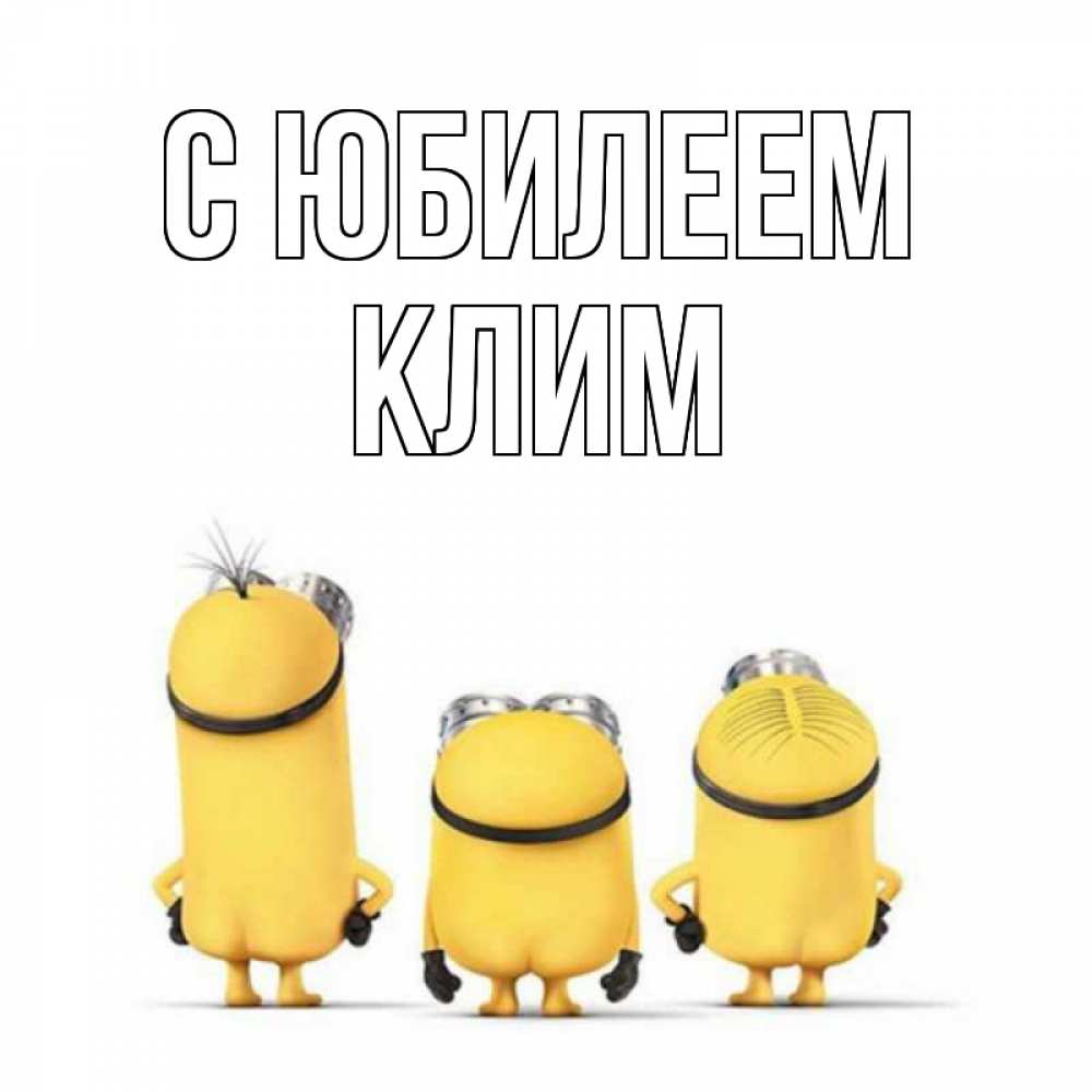 Открытка на каждый день с именем, Клим С юбилеем миньоны Прикольная открытка с пожеланием онлайн скачать бесплатно 