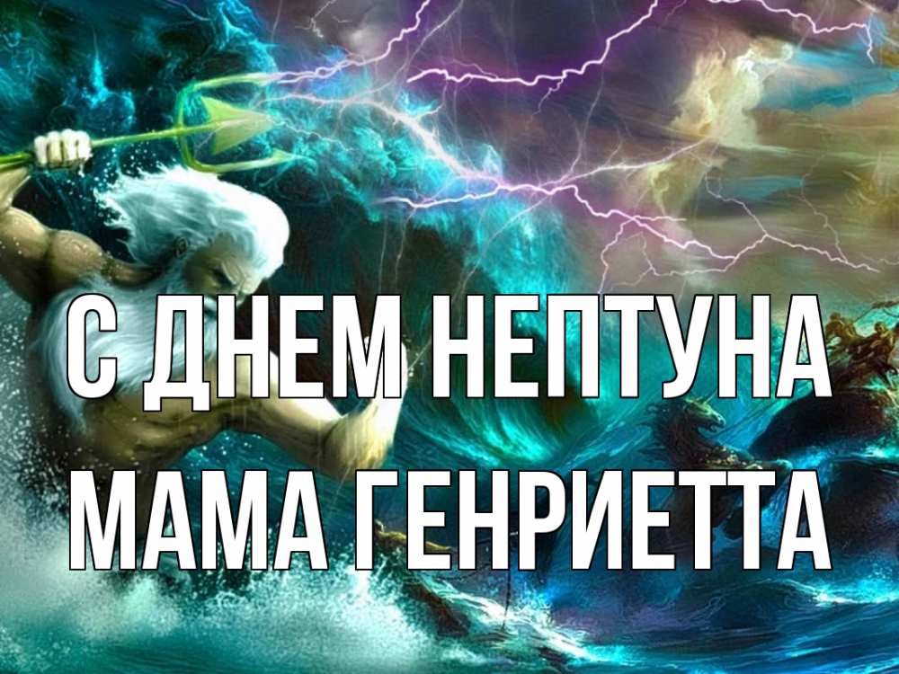 Открытка на каждый день с именем, Мама-Генриетта С днем нептуна с днем Нептуна Прикольная открытка с пожеланием онлайн скачать бесплатно 