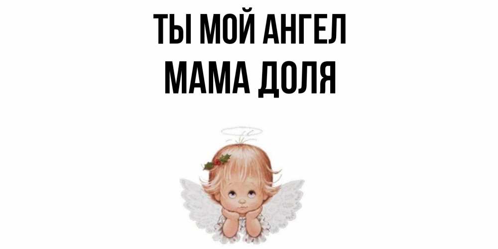 Открытка на каждый день с именем, Мама-Доля Ты мой ангел ангел Прикольная открытка с пожеланием онлайн скачать бесплатно 