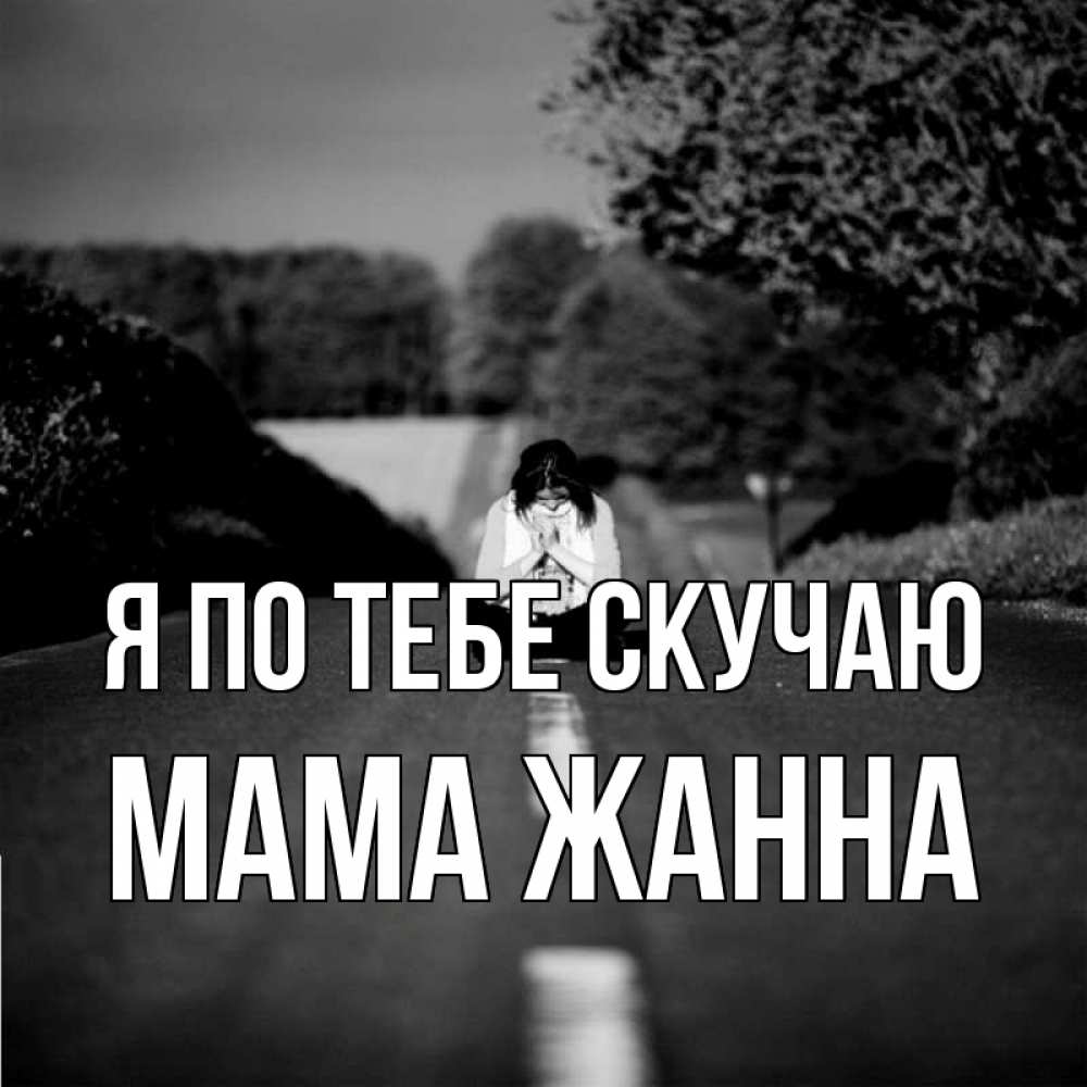 Открытка на каждый день с именем, Мама-Жанна Я по тебе скучаю фото Прикольная открытка с пожеланием онлайн скачать бесплатно 