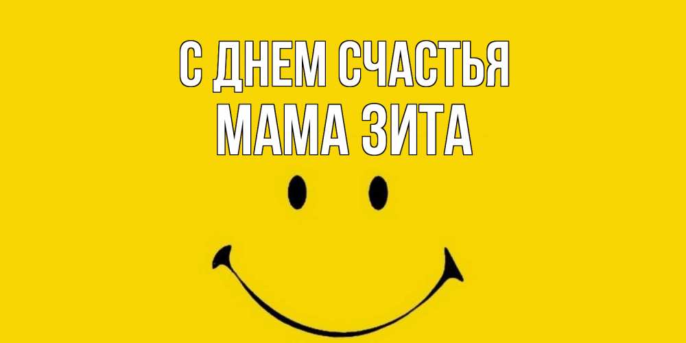 Открытка на каждый день с именем, Мама-Зита С днем счастья радость и улыбка Прикольная открытка с пожеланием онлайн скачать бесплатно 