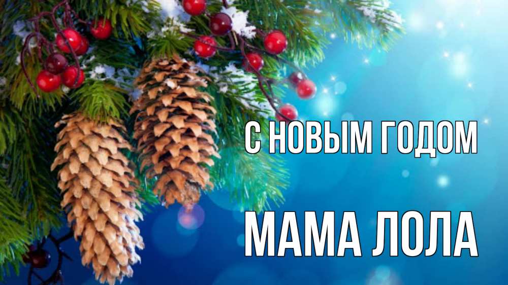 Открытка на каждый день с именем, Мама-Лола С новым годом Новый год, ель, шишки Прикольная открытка с пожеланием онлайн скачать бесплатно 
