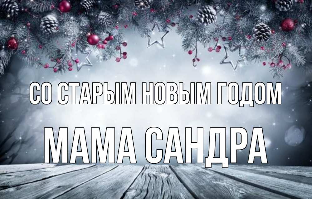 Открытка на каждый день с именем, Мама-Сандра Со старым новым годом старый новый год Прикольная открытка с пожеланием онлайн скачать бесплатно 