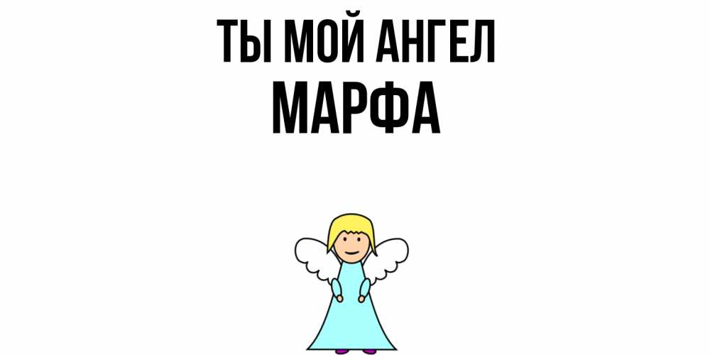 Открытка на каждый день с именем, Марфа Ты мой ангел ангел Прикольная открытка с пожеланием онлайн скачать бесплатно 