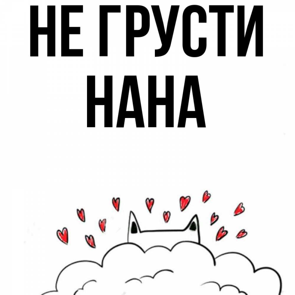 Открытка на каждый день с именем, Нана Не грусти облако и ушки котика с сердечками Прикольная открытка с пожеланием онлайн скачать бесплатно 