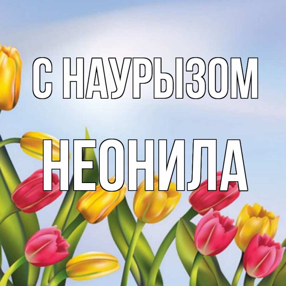 Открытка на каждый день с именем, Неонила С наурызом праздник весны наурыз Прикольная открытка с пожеланием онлайн скачать бесплатно 